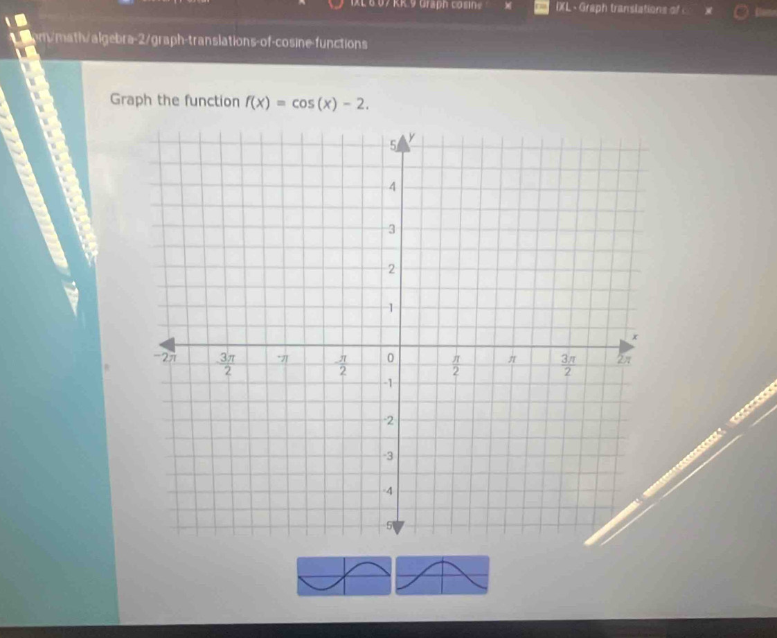 607  KK 9 Graph cosine IXL、Graph translations of 
pm/math/algebra-2/graph-translations-of-cosine-functions
Graph the function f(x)=cos (x)-2.

roour