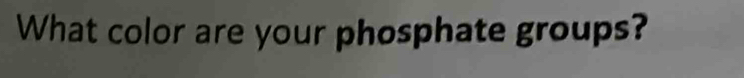 What color are your phosphate groups?