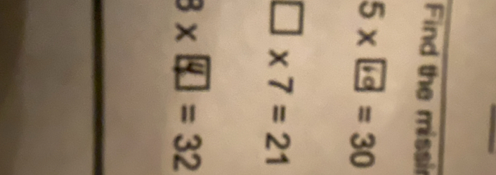 Find the missir
5 × 1 =30
□ * 7=21
3* =32