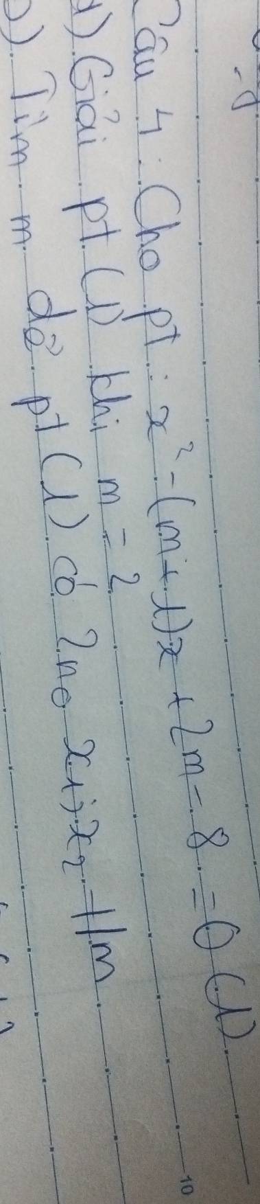 Pau 4. Cho pt
x^2-(m+1)x+2m-8=0
(2. 
)Giāi pt. (D) Khi m=2
D). Tim m de pt(1) có 2ne x.3x, +1m