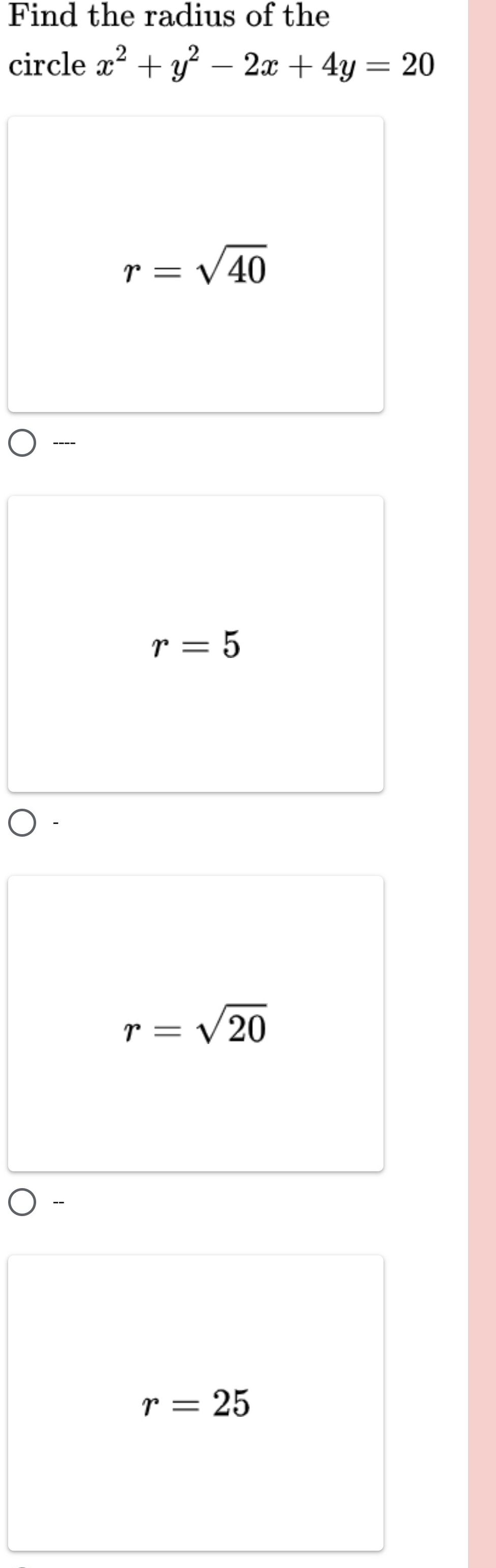 Find the radius of the
circle x^2+y^2-2x+4y=20
r=sqrt(40)
----
r=5
r=sqrt(20)
r=25