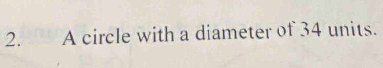a A circle with a diameter of 34 units.