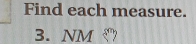 Find each measure. 
3. NM