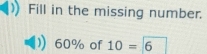 Fill in the missing number.
60% of 10= 6