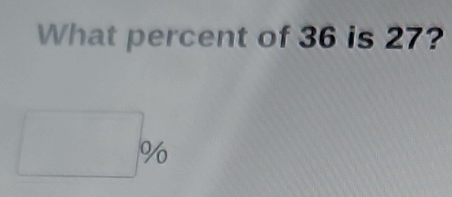 Solved: What percent of 36 is 27? % [Math]