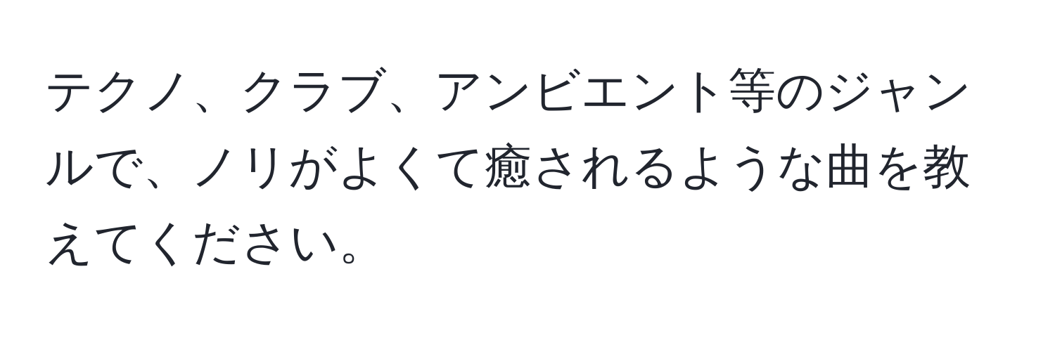 テクノ、クラブ、アンビエント等のジャンルで、ノリがよくて癒されるような曲を教えてください。