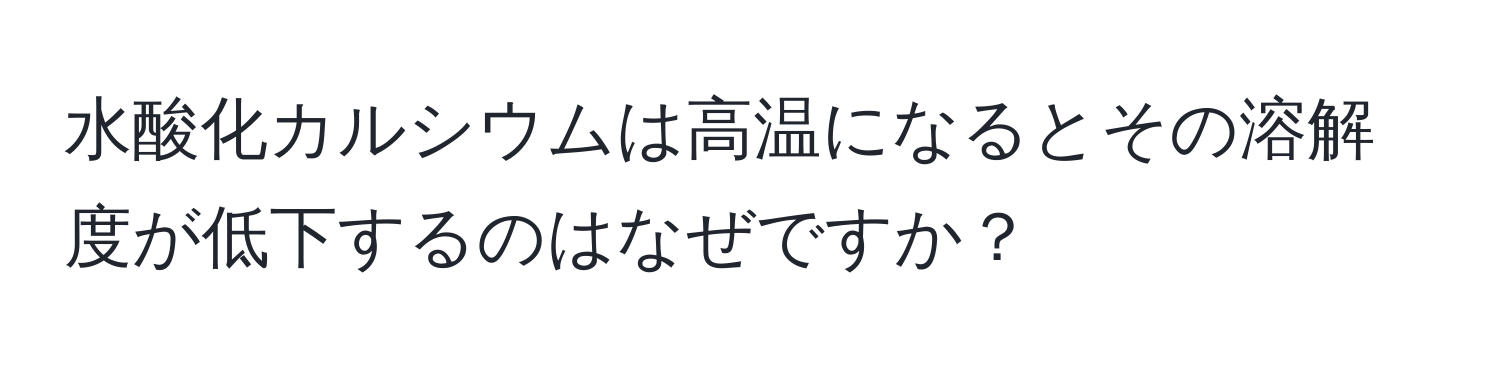 水酸化カルシウムは高温になるとその溶解度が低下するのはなぜですか？