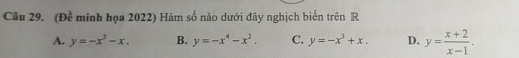 (Đề minh họa 2022) Hàm số nào dưới đây nghịch biến trên R
A. y=-x^3-x. B. y=-x^4-x^2. C. y=-x^3+x. D. y= (x+2)/x-1 .