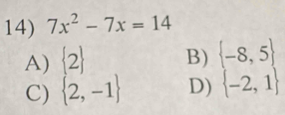 7x^2-7x=14
A)  2
B)  -8,5
C)  2,-1
D)  -2,1