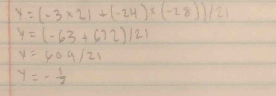 y=(-3* 2)+(-24)* (-28))/21
y=(-63+672)121
y=609/21
y=- 1/2 