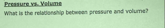 Pressure vs. Volume 
What is the relationship between pressure and volume?