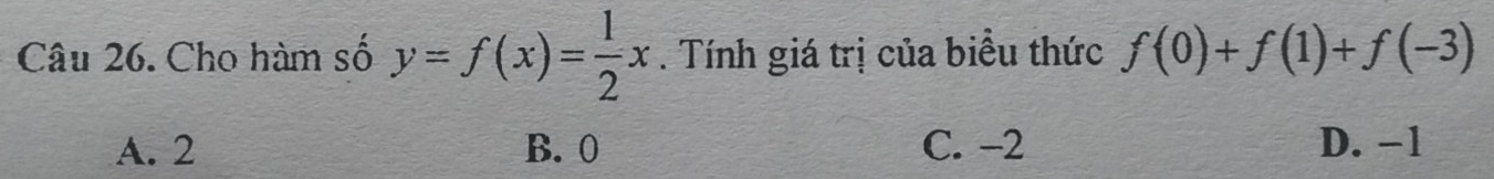 Cho hàm số y=f(x)= 1/2 x. Tính giá trị của biểu thức f(0)+f(1)+f(-3)
A. 2 B. 0 C. −2 D. −1