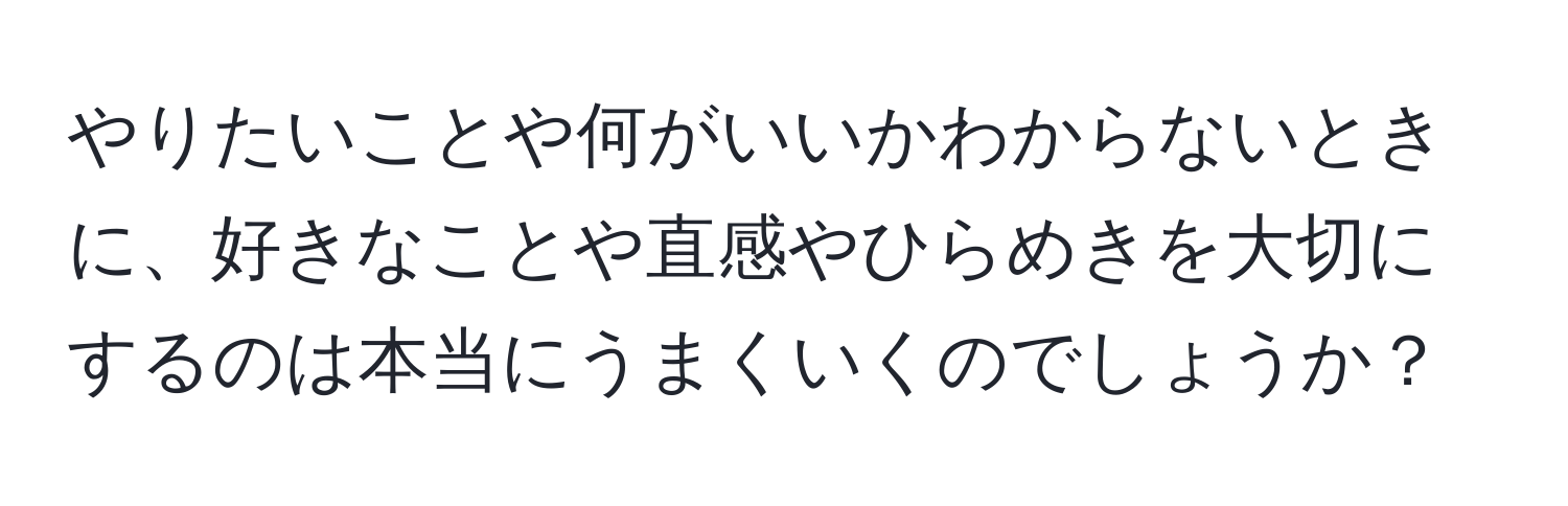 やりたいことや何がいいかわからないときに、好きなことや直感やひらめきを大切にするのは本当にうまくいくのでしょうか？