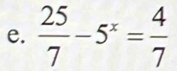  25/7 -5^x= 4/7 