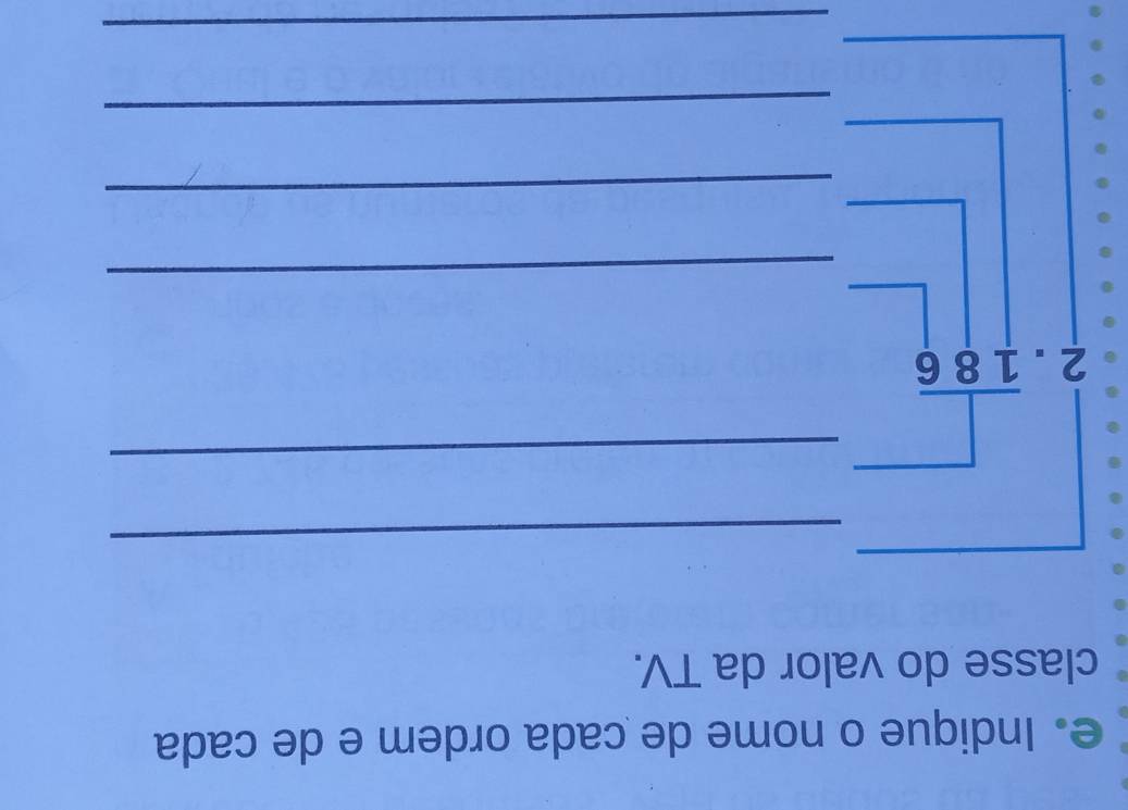 Indique o nome de cada ordem e de cada 
classe do valor da TV. 
_
beginarrayr □  2.overline 186endarray _ 
_ 
_ 
_ 
_