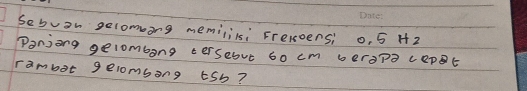 Sebvon selomoing memilils: Fresoens: o, 5 H2 
Panjong gelombong tersebut 60 cm beropa cepBt 
rambot gelombong ¢sb?