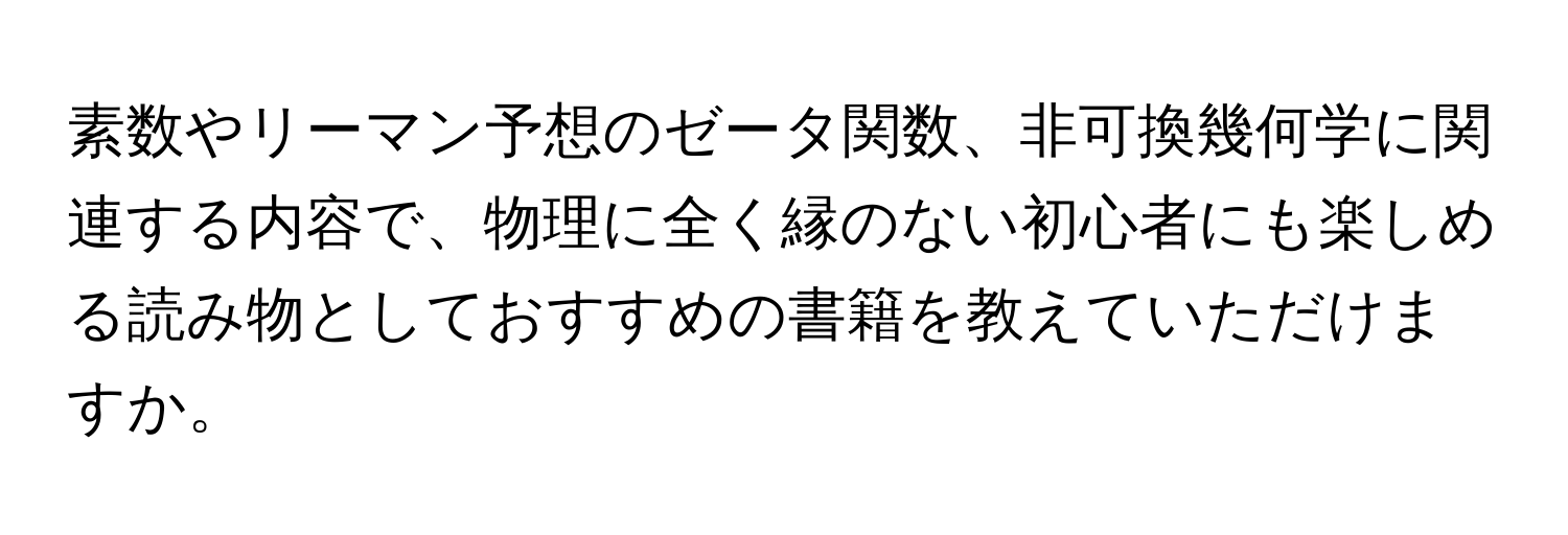 素数やリーマン予想のゼータ関数、非可換幾何学に関連する内容で、物理に全く縁のない初心者にも楽しめる読み物としておすすめの書籍を教えていただけますか。