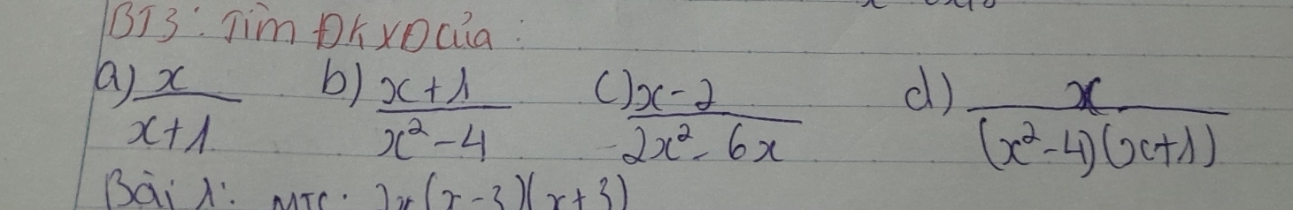 BI3: Jim DKxDQia: 
a ) x/x+1  b) ( d)
 (x+1)/x^2-4 
 ()x-2)/2x^2-6x 
 x/(x^2-4)(x+1) 
Bai : MTe. 2x(x-3)(x+3)