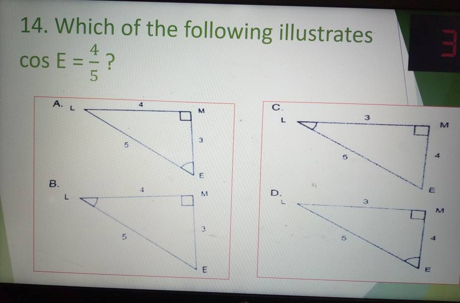 Which of the following illustrates
cos E= 4/5  ? 
: 
A.