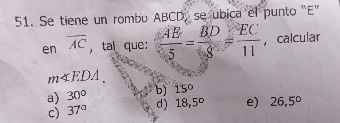 Se tiene un rombo ABCD, se ubica el punto “ E ”
en overline AC , tal que:  AE/5 = BD/8 = EC/11  ，calcular
m∠ EDA.
a) 30°
b) 15°
d) 18,5° e) 26,5°
c) 37°