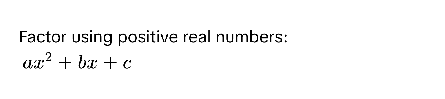 Factor using positive real numbers:
ax^2 + bx + c