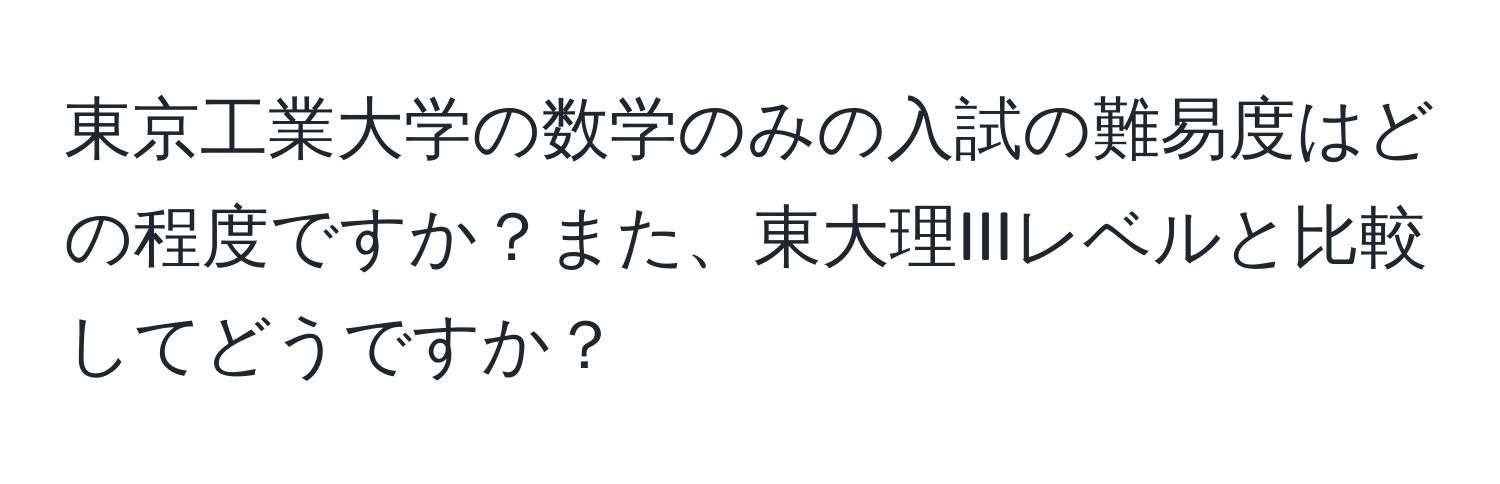 東京工業大学の数学のみの入試の難易度はどの程度ですか？また、東大理IIIレベルと比較してどうですか？