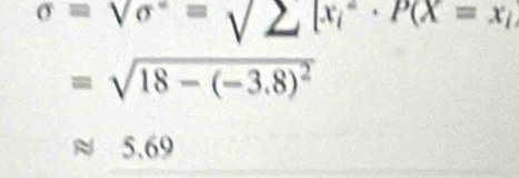 sigma =sqrt (sigma)^2=sqrt(sumlimits )[x_i^(2· P(X=x_i)
=sqrt(18-(-3.8)^2)
≈ 5,69