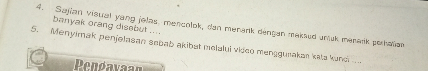 banyak orang disebut .... 
4. Sajian visual yang jelas, mencolok, dan menarik dengan maksud untuk menarik perhatian 
5. Menyimak penjelasan sebab akibat melalui video menggunakan kata kunci ... 
Pengavaan