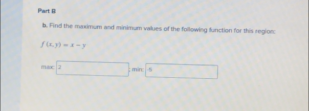 Find the maximum and minimum values of the following function for this region:
f(x,y)=x-y
max: □ 2; min: -5