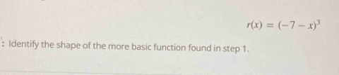 r(x)=(-7-x)^3
: Identify the shape of the more basic function found in step 1.