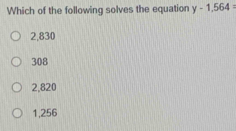 Solved: Which of the following solves the equation y-1,564= 2,830 308 ...