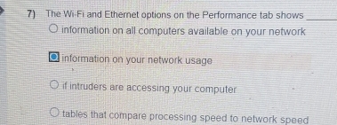 The Wi-Fi and Ethernet options on the Performance tab shows
_
information on all computers available on your network
O information on your network usage
if intruders are accessing your computer
tables that compare processing speed to network speed