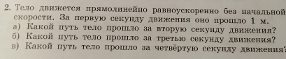 Тело двнжется πрямолинейно равноускоренно без начальной 
скорости. За лервую секунлу двикения оно прошло 1 м. 
а) Какой путь телолрошло за вторую секунду движкения? 
6) Какойпуть тело прошло за треть секунду движения 
β) Какой путь тело прошιло за четвёртую секунду движенияί