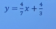 y= 4/7 x+ 4/3 