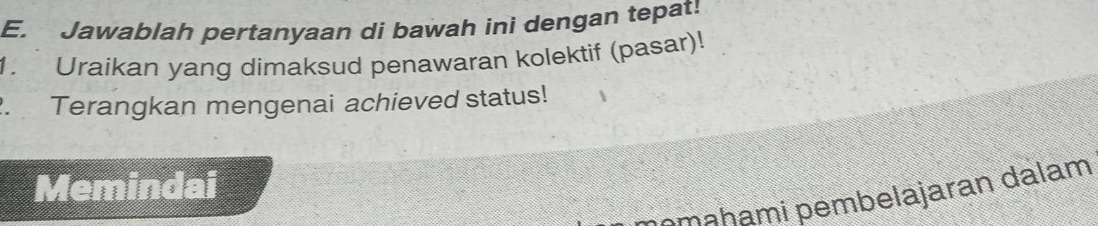 Jawablah pertanyaan di bawah ini dengan tepat! 
1. Uraikan yang dimaksud penawaran kolektif (pasar)! 
Terangkan mengenai achieved status! 
Memindai 
emah a i pembelajaran dalam