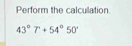 Perform the calculation.
43°7'+54°50'