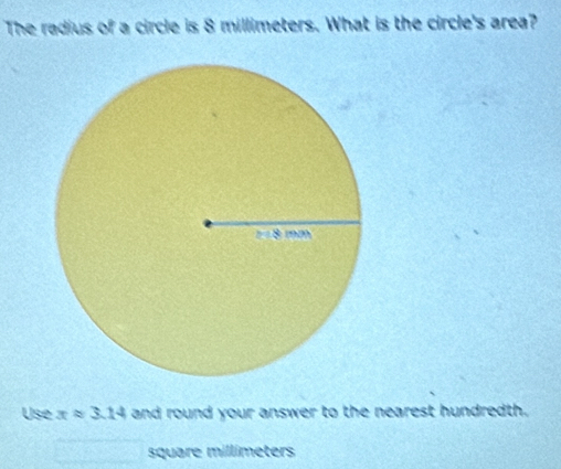 The radius of a circle is 8 millimeters. What is the circle's area? 
Use xapprox 3.14 and round your answer to the nearest hundredth.
square millímeters