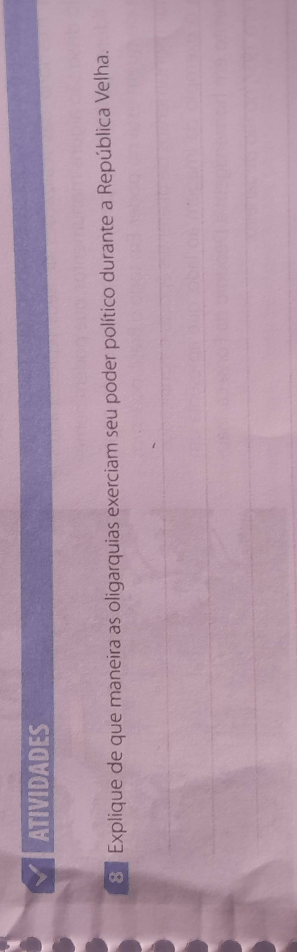 ATIVIDADES 
8 Explique de que maneira as oligarquias exerciam seu poder político durante a República Velha.