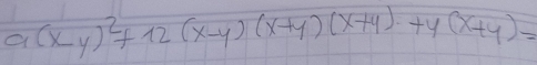 a(x-y)^2+12(x-y)(x+y)(x+y)+4(x+y)=