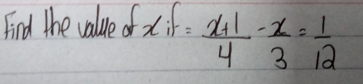 Find the value of
xif= (x+1)/4 - x/3 = 1/12 