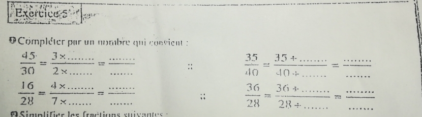 Compléter par un nombre qui consient :
 45/30 = (3* ...)/2* ... = (...)/...  ::  35/40 = (35/ ...)/40/ ... = (...)/... 
 16/28 = (4* ...)/7* ... = ·s /·s  ;;  36/28 = (36+...)/28+... =frac ·s 
R Simp lifi er les frétions sui x ante