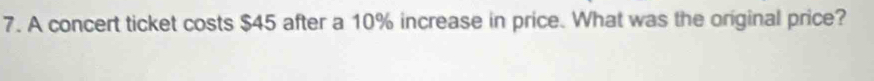 A concert ticket costs $45 after a 10% increase in price. What was the original price?