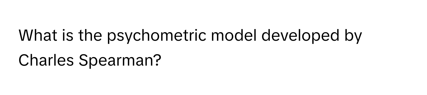 What is the psychometric model developed by Charles Spearman?