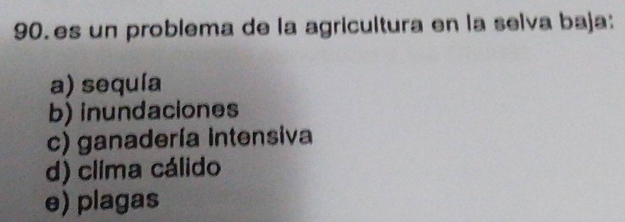 es un problema de la agricultura en la selva baja:
a) sequía
b) inundaciones
c) ganadería intensiva
d) clima cálido
e) plagas