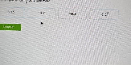 -frac 9 as a decimal?
-0.2overline 6 -0.overline 2 -0.overline 3 -0.2overline 7
Submit