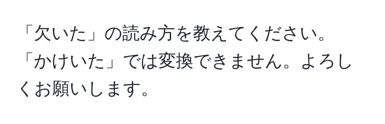 「欠いた」の読み方を教えてください。「かけいた」では変換できません。よろしくお願いします。