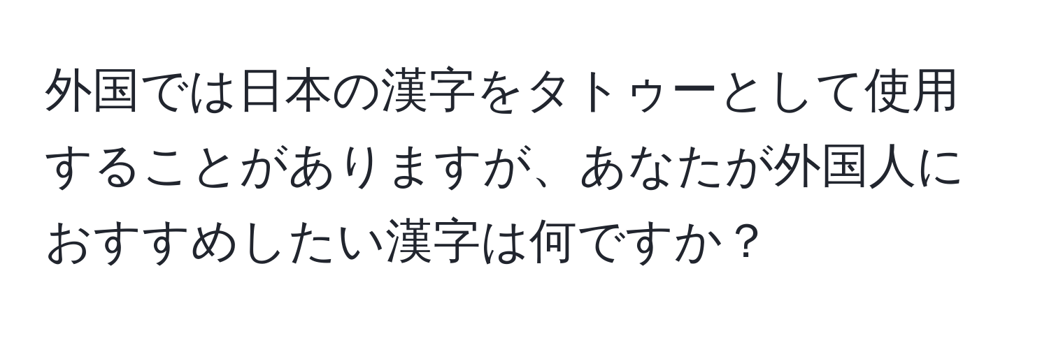 外国では日本の漢字をタトゥーとして使用することがありますが、あなたが外国人におすすめしたい漢字は何ですか？