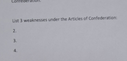 Confe Beration 
List 3 weaknesses under the Articles of Confederation: 
2. 
3. 
4.