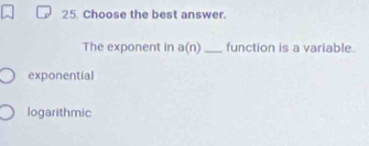 Choose the best answer.
The exponent in a(n) _ function is a variable.
exponential
logarithmic