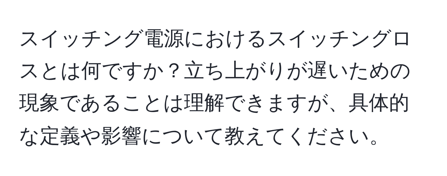 スイッチング電源におけるスイッチングロスとは何ですか？立ち上がりが遅いための現象であることは理解できますが、具体的な定義や影響について教えてください。